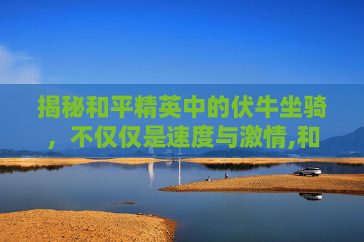 揭秘和平精英中的伏牛坐骑，不仅仅是速度与激情,和平精英兔子坐骑