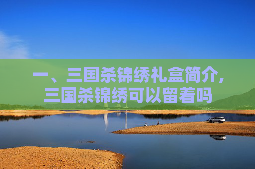 一、三国杀锦绣礼盒简介,三国杀锦绣可以留着吗
