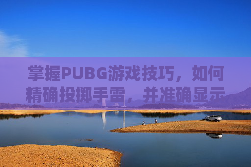 掌握PUBG游戏技巧，如何精确投掷手雷，并准确显示投掷时间,pubg怎么原地丢雷