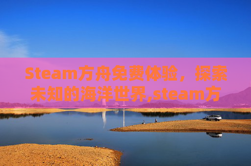 Steam方舟免费体验，探索未知的海洋世界,steam方舟免费领取