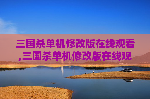 三国杀单机修改版在线观看,三国杀单机修改版在线观看视频