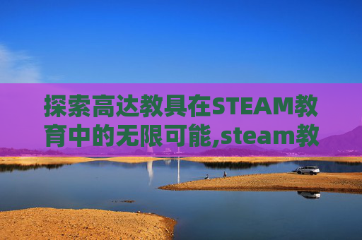 探索高达教具在STEAM教育中的无限可能,steam教玩具
