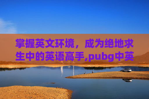 掌握英文环境，成为绝地求生中的英语高手,pubg中英文对照