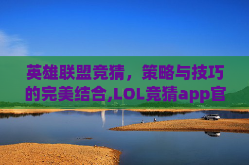 英雄联盟竞猜，策略与技巧的完美结合,LOL竞猜app官方下载