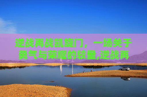 逆战再战凯旋门，一场关于勇气与荣耀的较量,逆战再战一轮手环