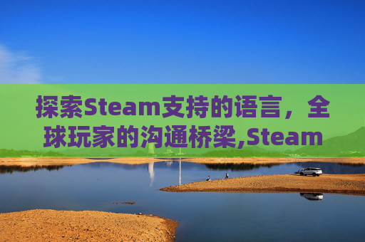 探索Steam支持的语言，全球玩家的沟通桥梁,Steam语言环境设置中文