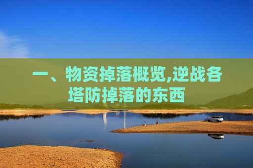 一、物资掉落概览,逆战各塔防掉落的东西