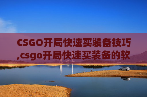 CSGO开局快速买装备技巧,csgo开局快速买装备的软件