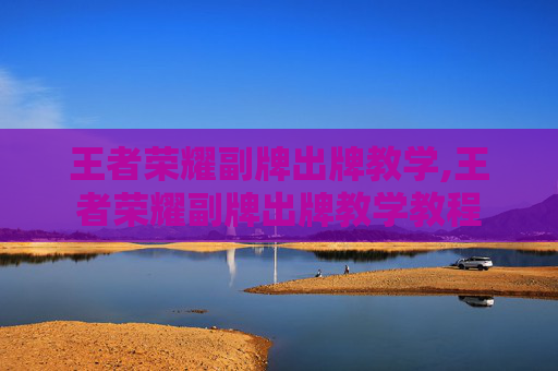王者荣耀副牌出牌教学,王者荣耀副牌出牌教学教程