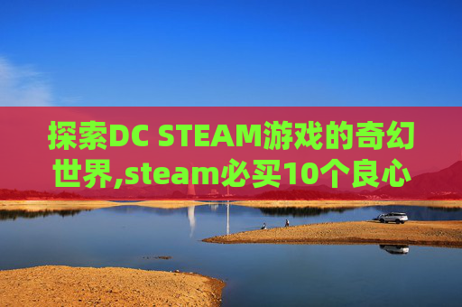 探索DC STEAM游戏的奇幻世界,steam必买10个良心游戏