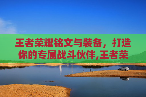 王者荣耀铭文与装备，打造你的专属战斗伙伴,王者荣耀铭文与装备属性是叠加的吗
