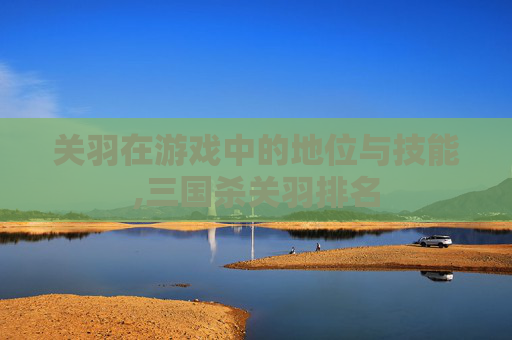关羽在游戏中的地位与技能,三国杀关羽排名