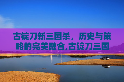 古锭刀新三国杀，历史与策略的完美融合,古锭刀三国杀图片