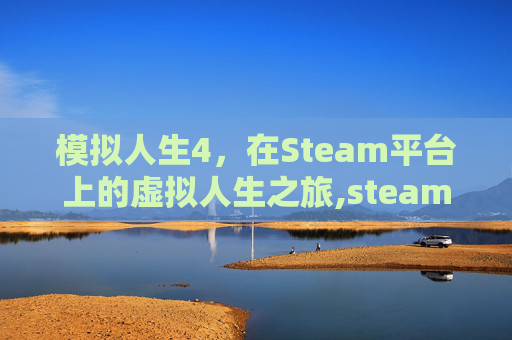 模拟人生4，在Steam平台上的虚拟人生之旅,steam的模拟人生4怎么装mod