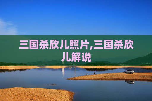 三国杀欣儿照片,三国杀欣儿解说