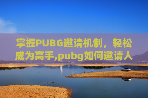 掌握PUBG邀请机制，轻松成为高手,pubg如何邀请人进公会