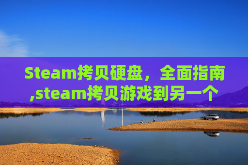 Steam拷贝硬盘，全面指南,steam拷贝游戏到另一个电脑
