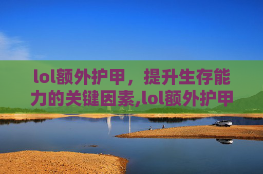 lol额外护甲，提升生存能力的关键因素,lol额外护甲穿透