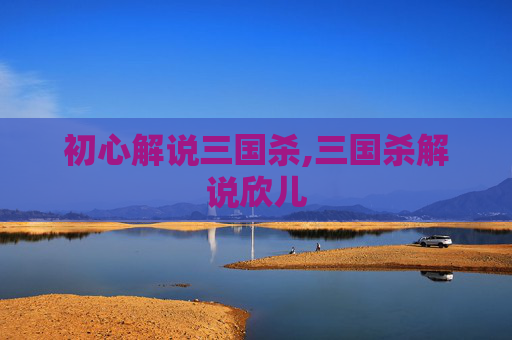 初心解说三国杀,三国杀解说欣儿