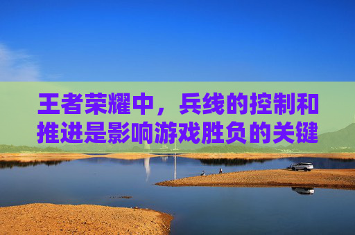 王者荣耀中，兵线的控制和推进是影响游戏胜负的关键因素之一。刷兵线，即通过操作英雄来控制兵线的走向，从而获得经济优势或为团队创造战术上的优势。以下是一些关于如何高效刷兵线的技巧，,王者荣耀怎样刷兵线最快