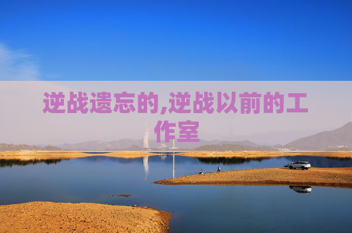 逆战遗忘的,逆战以前的工作室