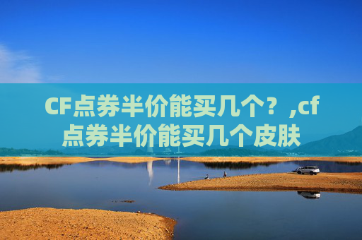 CF点券半价能买几个？,cf点券半价能买几个皮肤