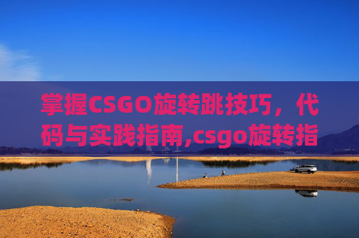 掌握CSGO旋转跳技巧，代码与实践指南,csgo旋转指令怎么输入