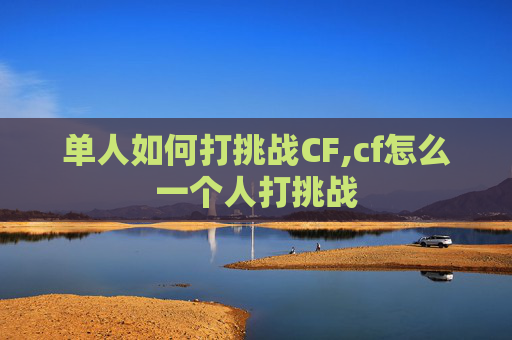 单人如何打挑战CF,cf怎么一个人打挑战