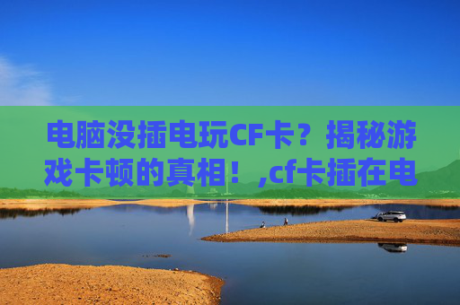 电脑没插电玩CF卡？揭秘游戏卡顿的真相！,cf卡插在电脑上不能读取