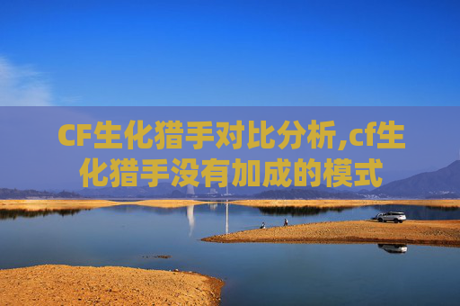 CF生化猎手对比分析,cf生化猎手没有加成的模式