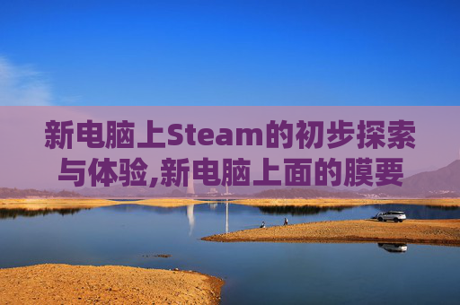 新电脑上Steam的初步探索与体验,新电脑上面的膜要撕掉吗