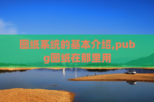 图纸系统的基本介绍,pubg图纸在那里用