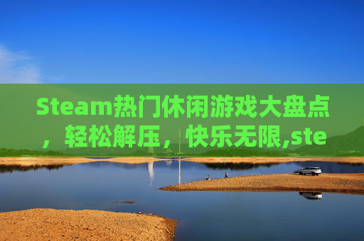 Steam热门休闲游戏大盘点，轻松解压，快乐无限,steam休闲耐玩无脑游戏