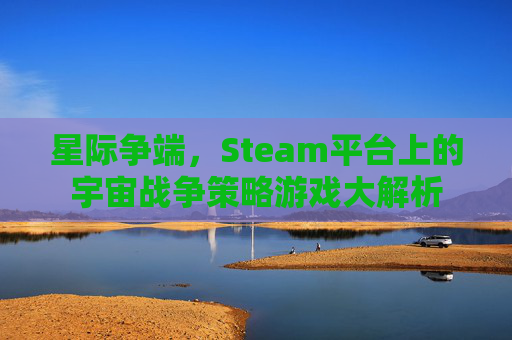 星际争端，Steam平台上的宇宙战争策略游戏大解析