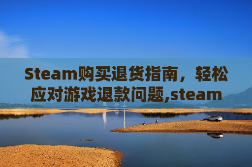 Steam购买退货指南，轻松应对游戏退款问题,steam退款之后再次购买