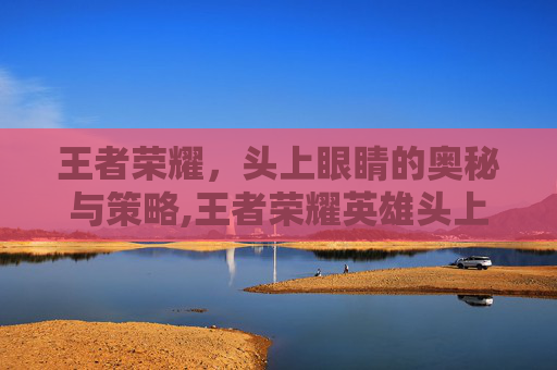 王者荣耀，头上眼睛的奥秘与策略,王者荣耀英雄头上有个金色眼睛