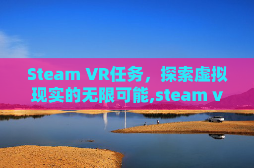 Steam VR任务，探索虚拟现实的无限可能,steam vr设备