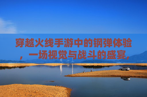 穿越火线手游中的钢弹体验，一场视觉与战斗的盛宴,cf手游钢铁终结者