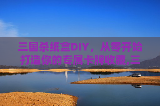 三国杀纸盒DIY，从零开始打造你的专属卡牌收藏,三国杀纸盒封面图片