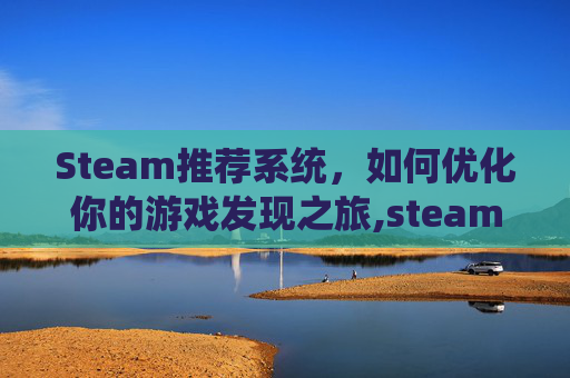 Steam推荐系统，如何优化你的游戏发现之旅,steam更改偏好版本