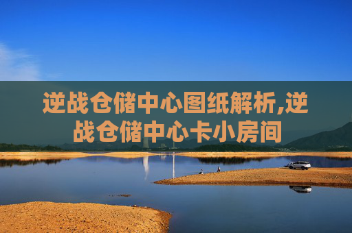 逆战仓储中心图纸解析,逆战仓储中心卡小房间