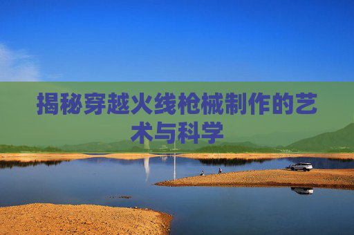 揭秘穿越火线枪械制作的艺术与科学