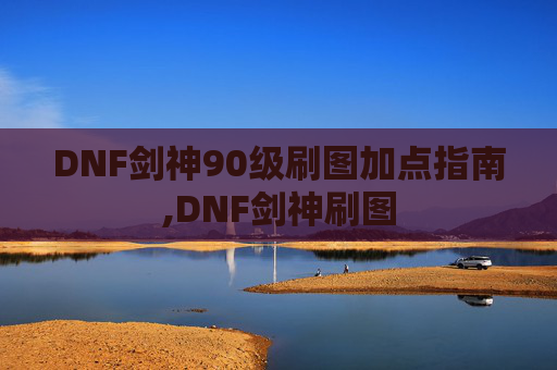DNF剑神90级刷图加点指南,DNF剑神刷图