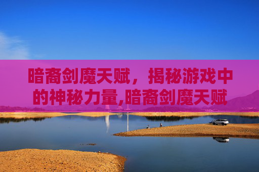 暗裔剑魔天赋，揭秘游戏中的神秘力量,暗裔剑魔天赋怎么点
