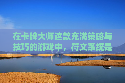 在卡牌大师这款充满策略与技巧的游戏中，符文系统是提升角色能力的关键。本文将深入探讨如何有效地配置和使用这些符文，以帮助你在游戏中取得优势。,卡牌大师符文怎么点