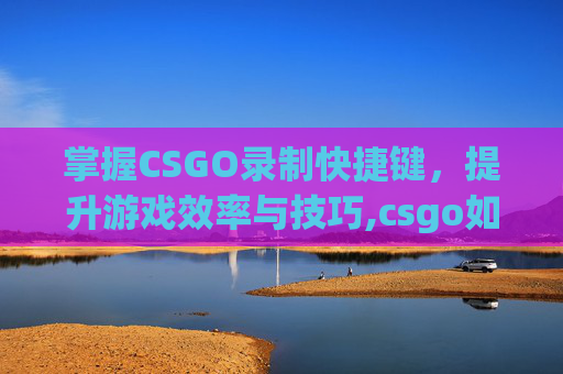 掌握CSGO录制快捷键，提升游戏效率与技巧,csgo如何录制demo