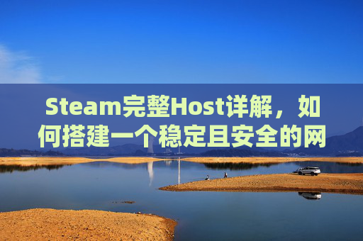 Steam完整Host详解，如何搭建一个稳定且安全的网络环境,Steam完整安装包