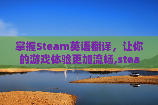 掌握Steam英语翻译，让你的游戏体验更加流畅,steam英译汉