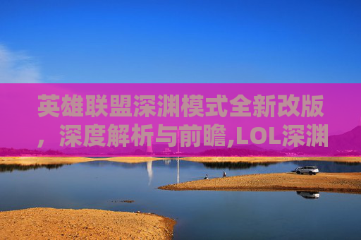 英雄联盟深渊模式全新改版，深度解析与前瞻,LOL深渊魔杖