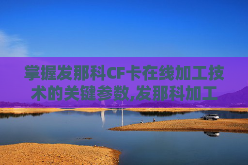 掌握发那科CF卡在线加工技术的关键参数,发那科加工中心cf卡